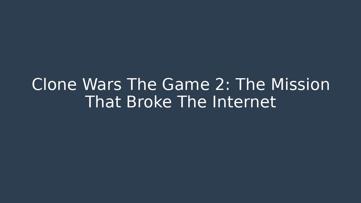 Clone Wars The Game 2: The Mission That Broke The Internet