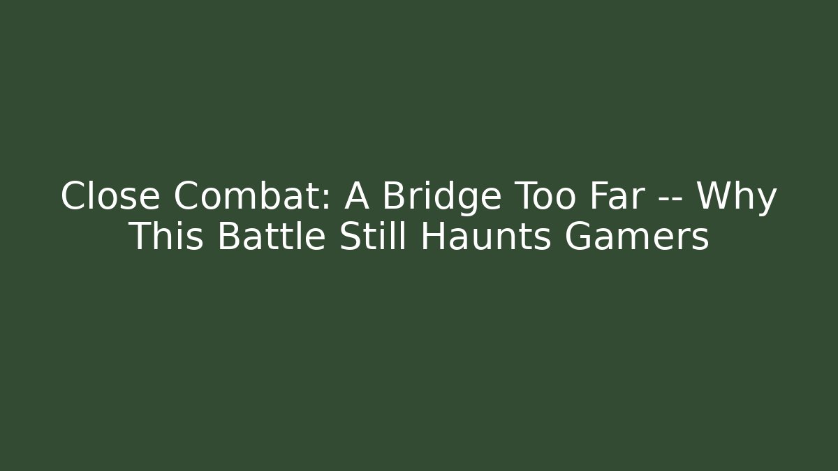 Close Combat: A Bridge Too Far — Why This Battle Still Haunts Gamers