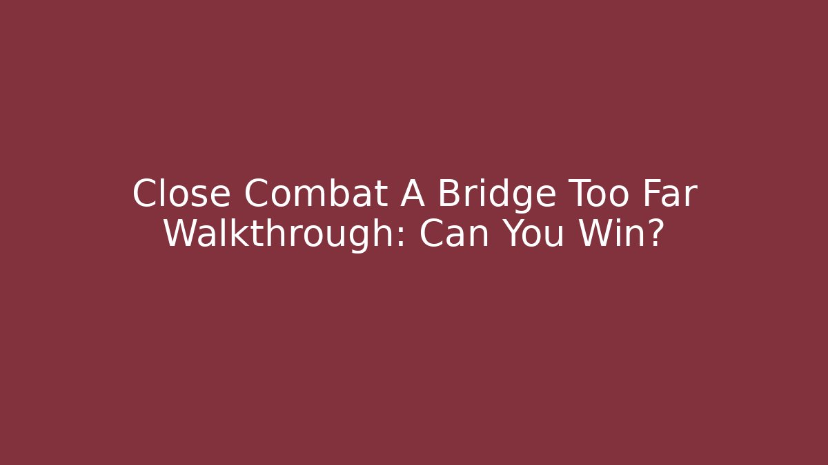 Close Combat A Bridge Too Far Walkthrough: Can You Win? - Vintage E-Juice