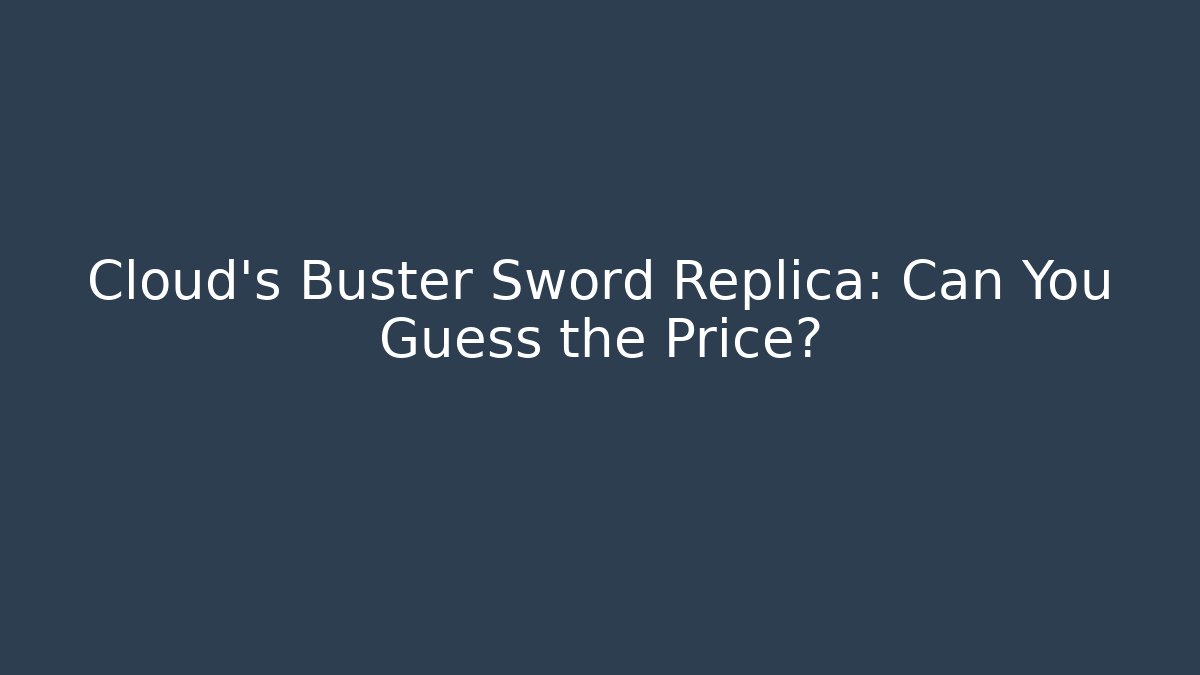 Cloud's Buster Sword Replica: Can You Guess the Price?