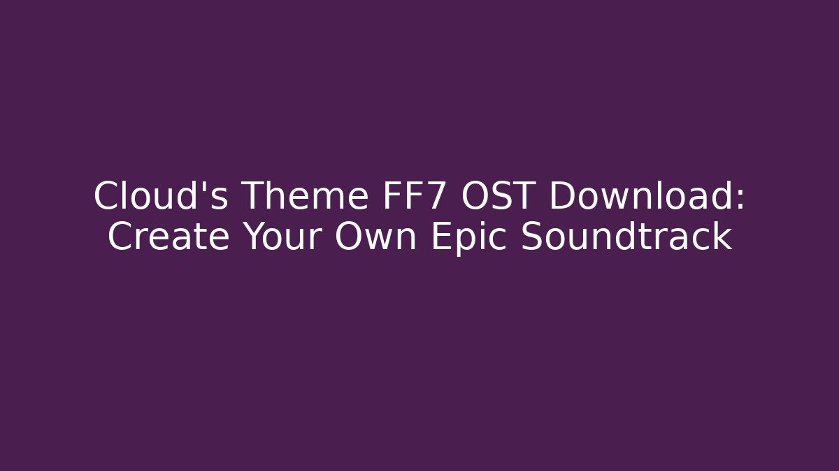 Cloud’s Theme FF7 OST Download: Create Your Own Epic Soundtrack - Vintage E-Juice