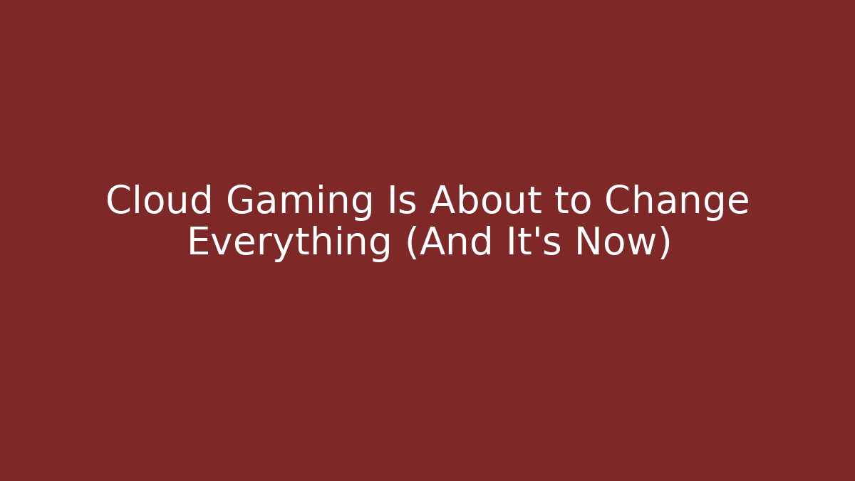 Cloud Gaming Is About to Change Everything (And It's Now)