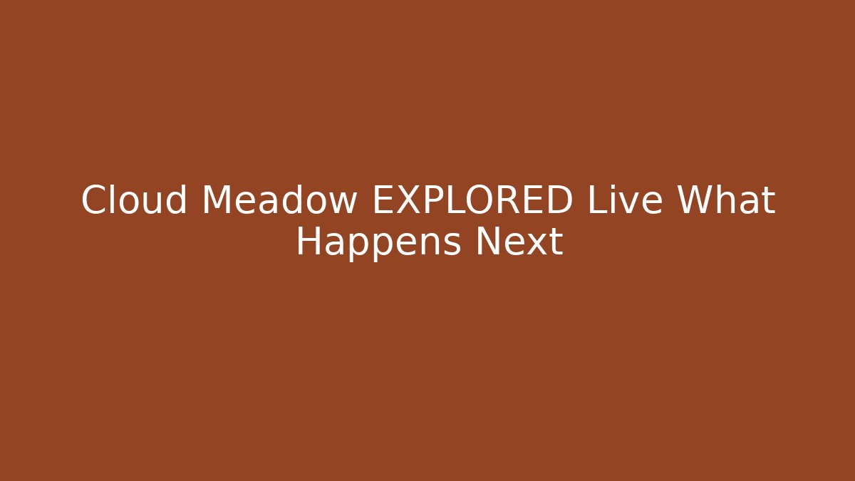Cloud Meadow EXPLORED Live What Happens Next