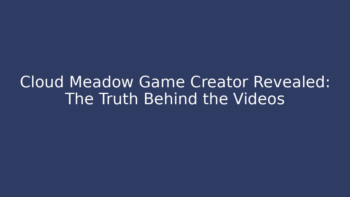 Cloud Meadow Game Creator Revealed: The Truth Behind the Videos