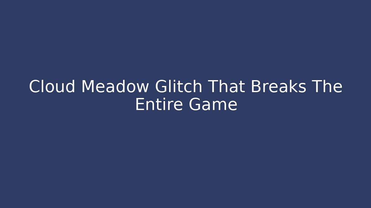 Cloud Meadow Glitch That Breaks The Entire Game