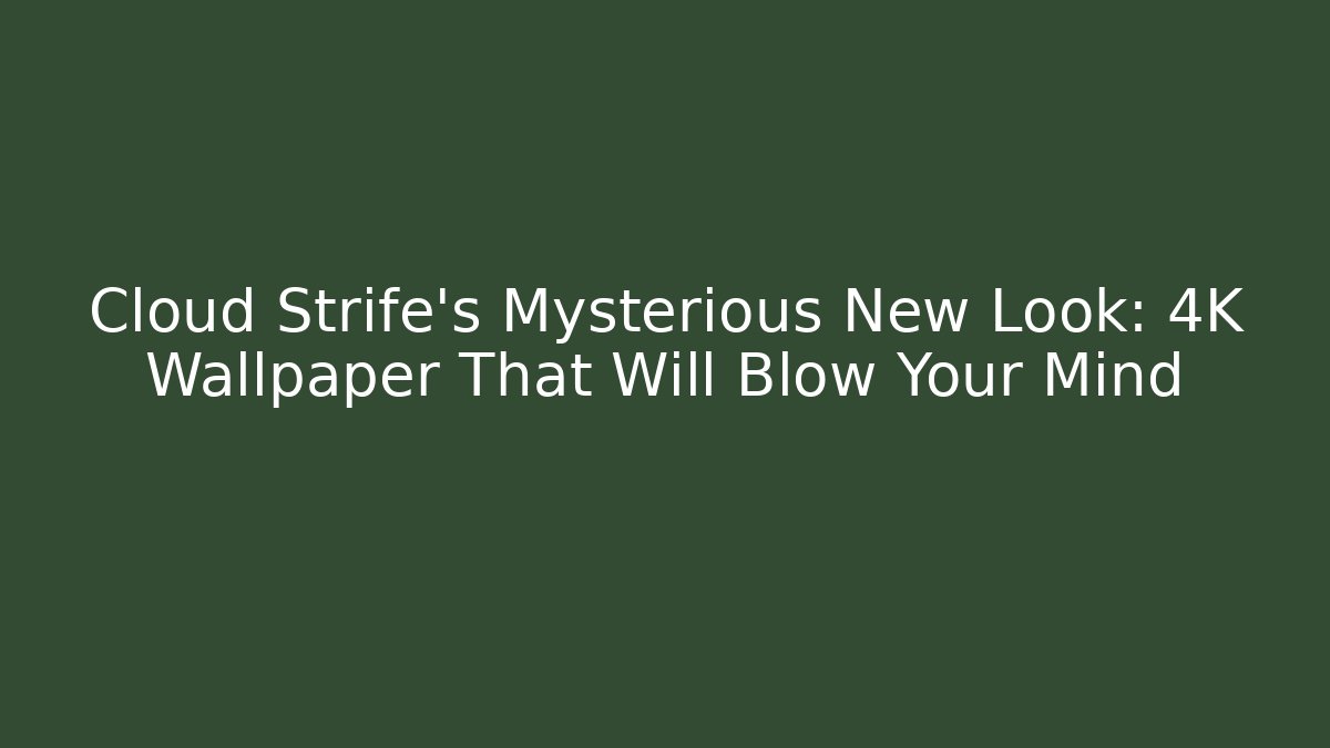 Cloud Strife's Mysterious New Look: 4K Wallpaper That Will Blow Your Mind