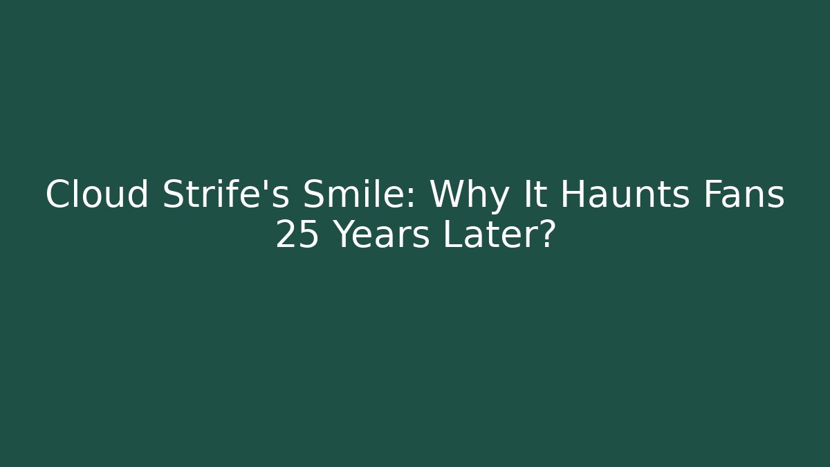 Cloud Strife's Smile: Why It Haunts Fans 25 Years Later?