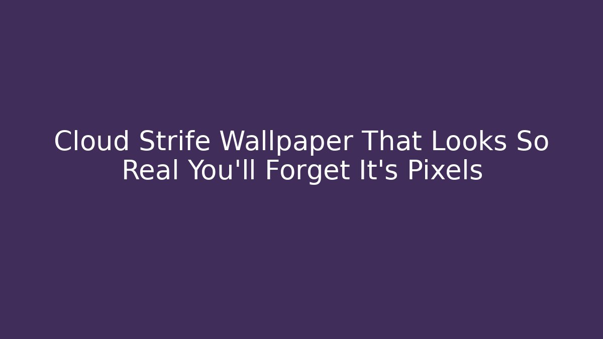 Cloud Strife Wallpaper That Looks So Real You'll Forget It's Pixels