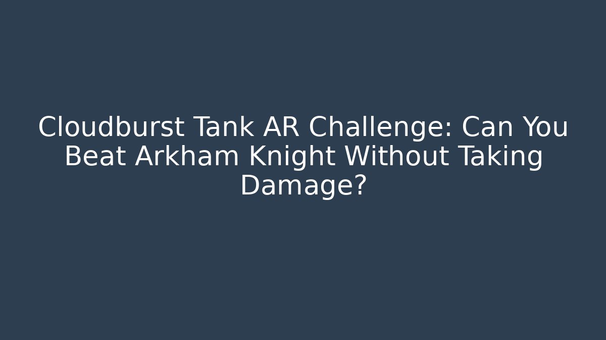 Cloudburst Tank AR Challenge: Can You Beat Arkham Knight Without Taking Damage? - Vintage E-Juice