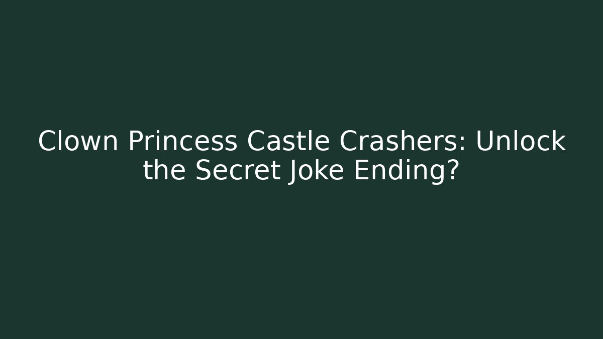 Clown Princess Castle Crashers: Unlock the Secret Joke Ending?