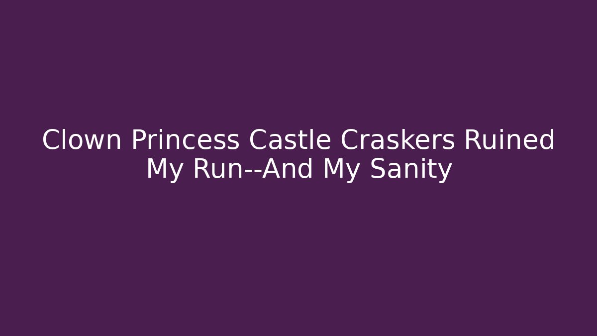 Clown Princess Castle Craskers Ruined My Run—And My Sanity