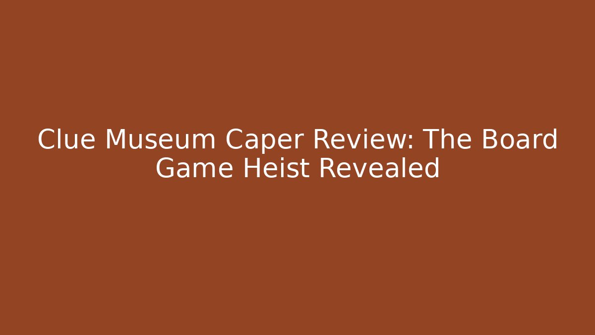 Clue Museum Caper Review: The Board Game Heist Revealed