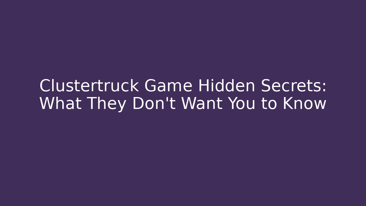 Clustertruck Game Hidden Secrets: What They Don’t Want You to Know