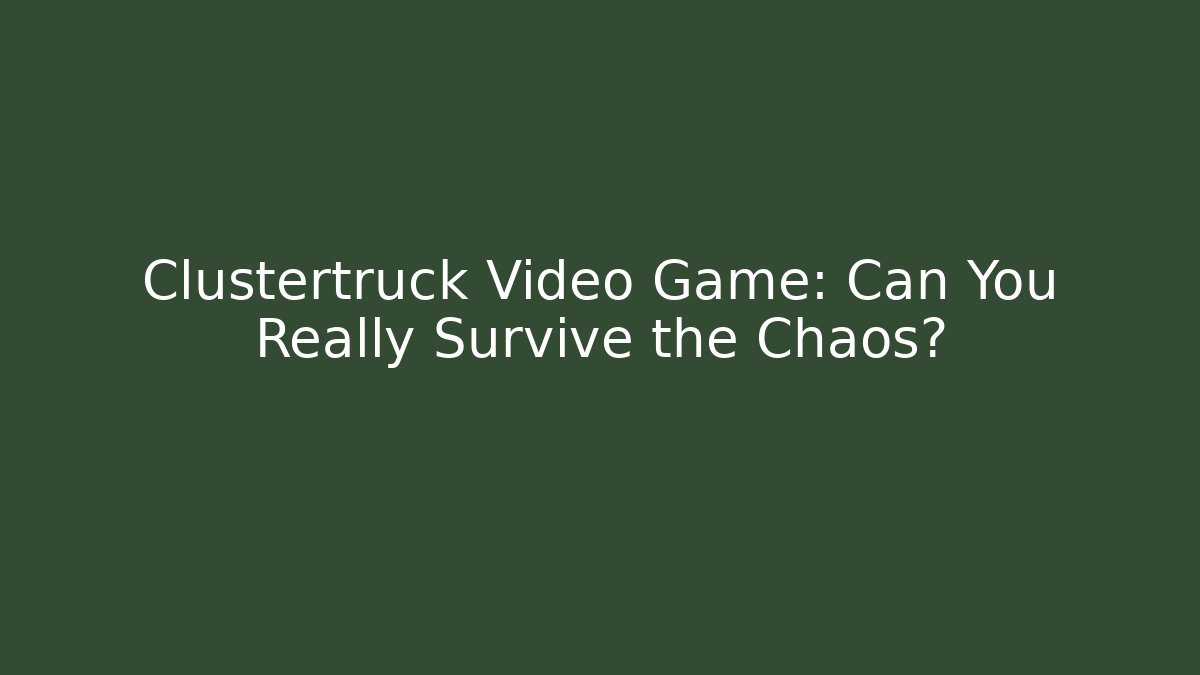 Clustertruck Video Game: Can You Really Survive the Chaos?