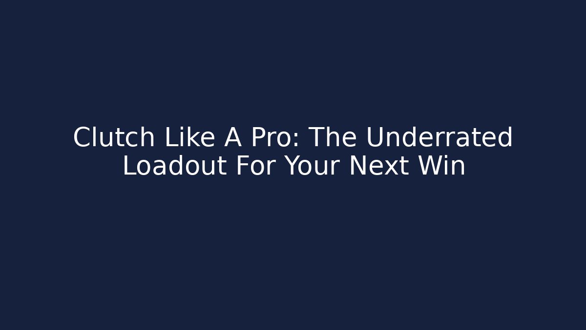 Clutch Like A Pro: The Underrated Loadout For Your Next Win