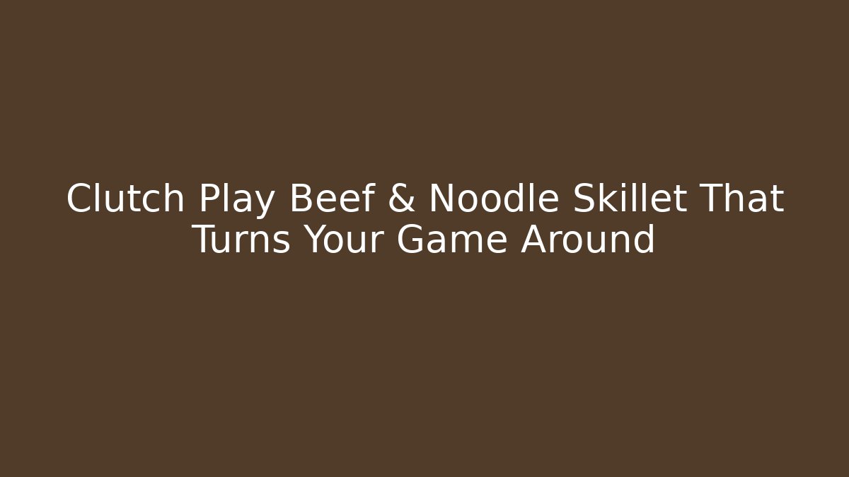 Clutch Play Beef & Noodle Skillet That Turns Your Game Around
