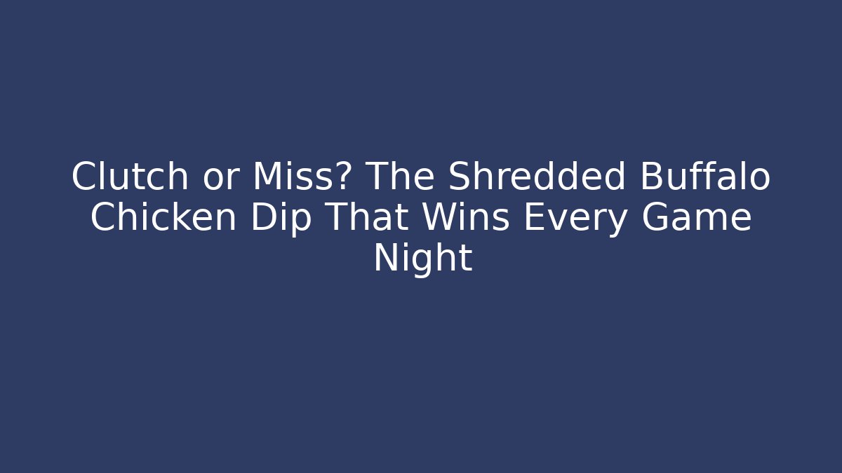 Clutch or Miss? The Shredded Buffalo Chicken Dip That Wins Every Game Night
