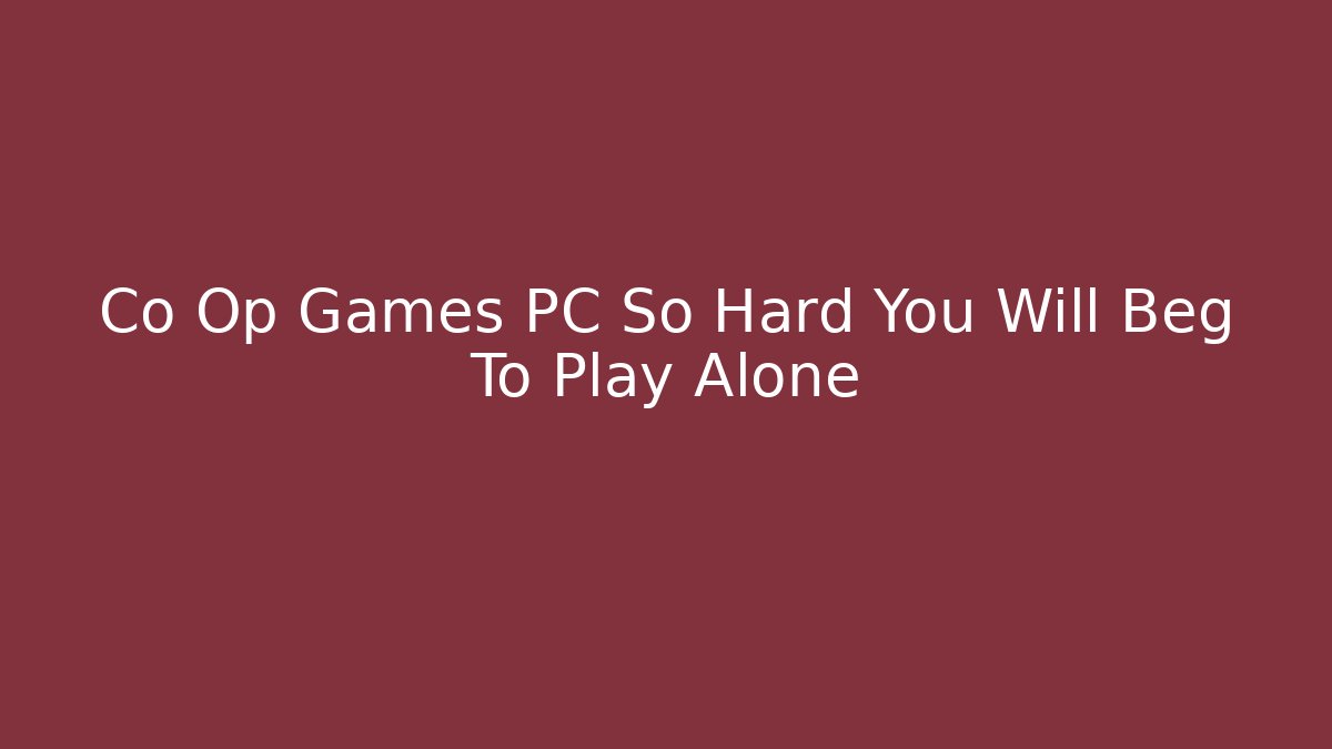 Co Op Games PC So Hard You Will Beg To Play Alone