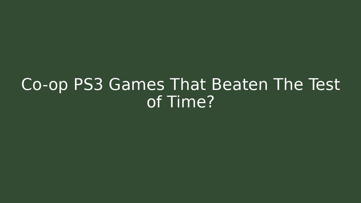 Co-op PS3 Games That Beaten The Test of Time?