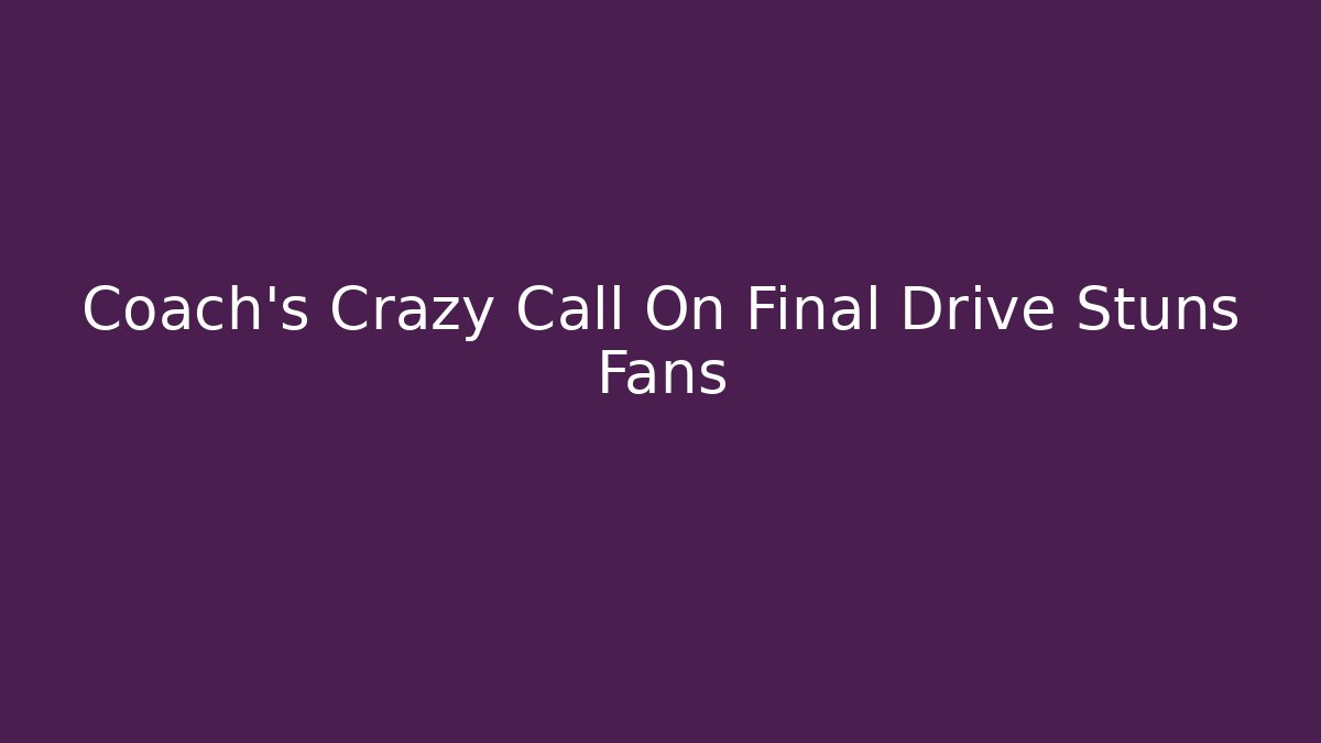 Coach's Crazy Call On Final Drive Stuns Fans
