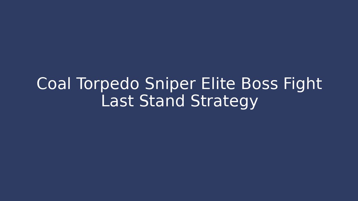 Coal Torpedo Sniper Elite Boss Fight Last Stand Strategy