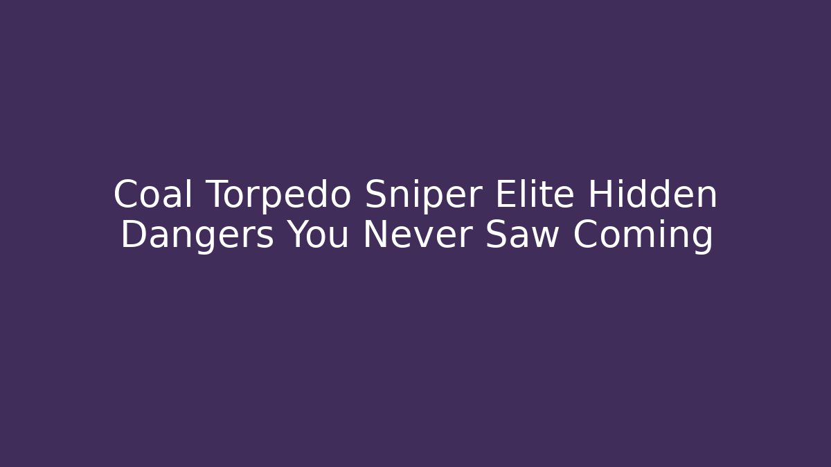 Coal Torpedo Sniper Elite Hidden Dangers You Never Saw Coming