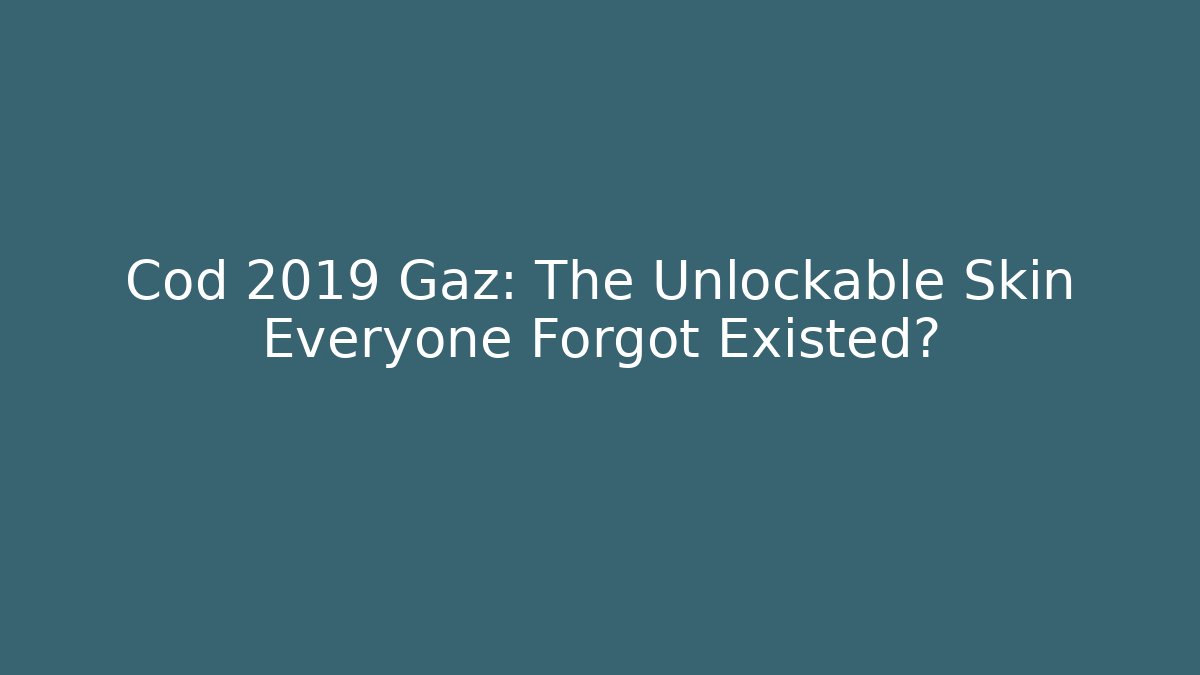 Cod 2019 Gaz: The Unlockable Skin Everyone Forgot Existed?