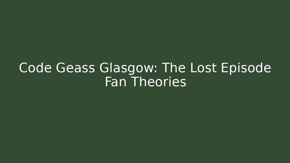 Code Geass Glasgow: The Lost Episode Fan Theories