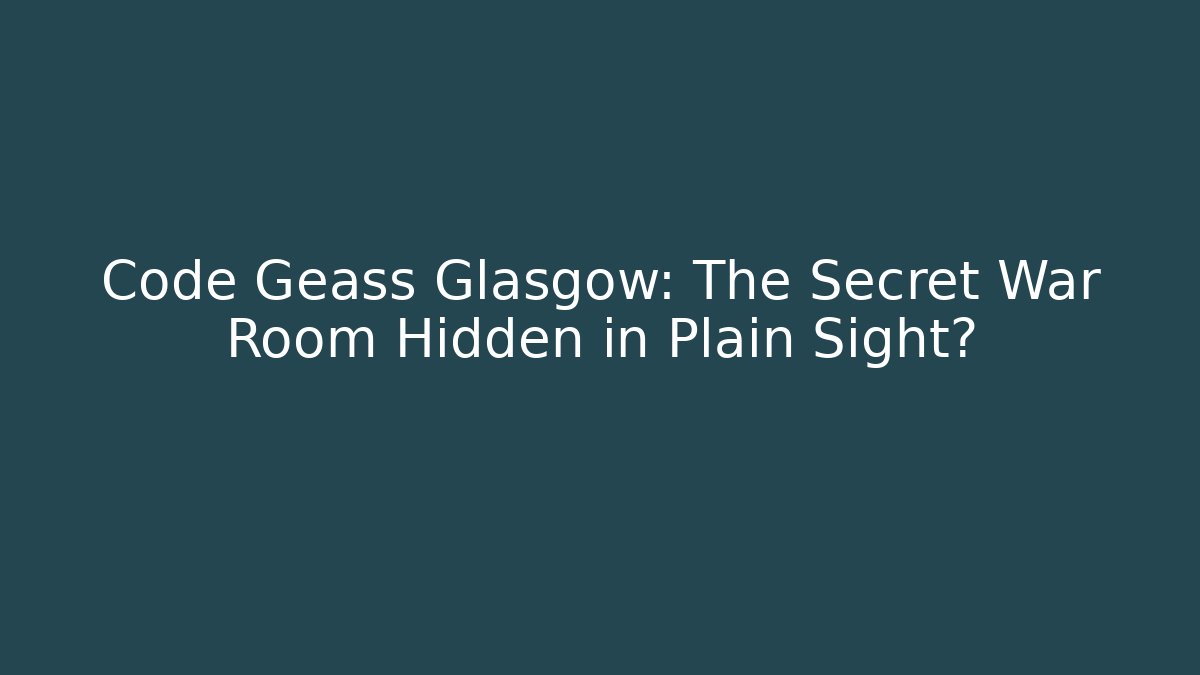 Code Geass Glasgow: The Secret War Room Hidden in Plain Sight?