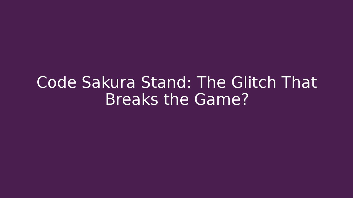 Code Sakura Stand: The Glitch That Breaks the Game?