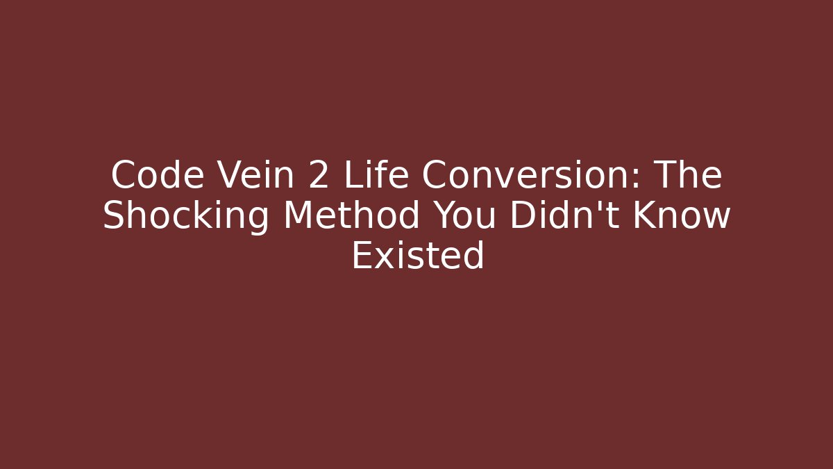 Code Vein 2 Life Conversion: The Shocking Method You Didn't Know Existed