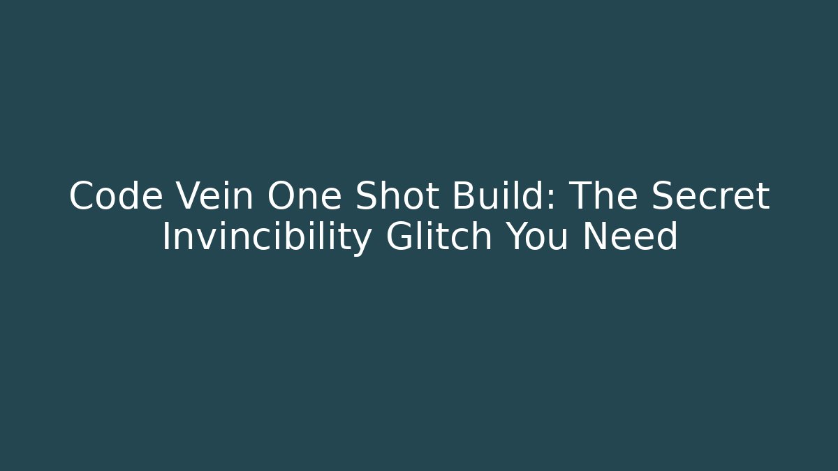 Code Vein One Shot Build: The Secret Invincibility Glitch You Need