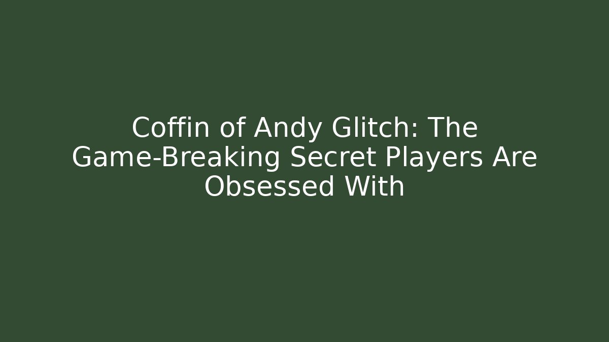 Coffin of Andy Glitch: The Game-Breaking Secret Players Are Obsessed With