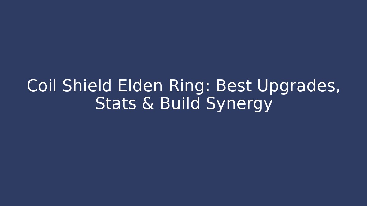 Coil Shield Elden Ring: Best Upgrades, Stats & Build Synergy