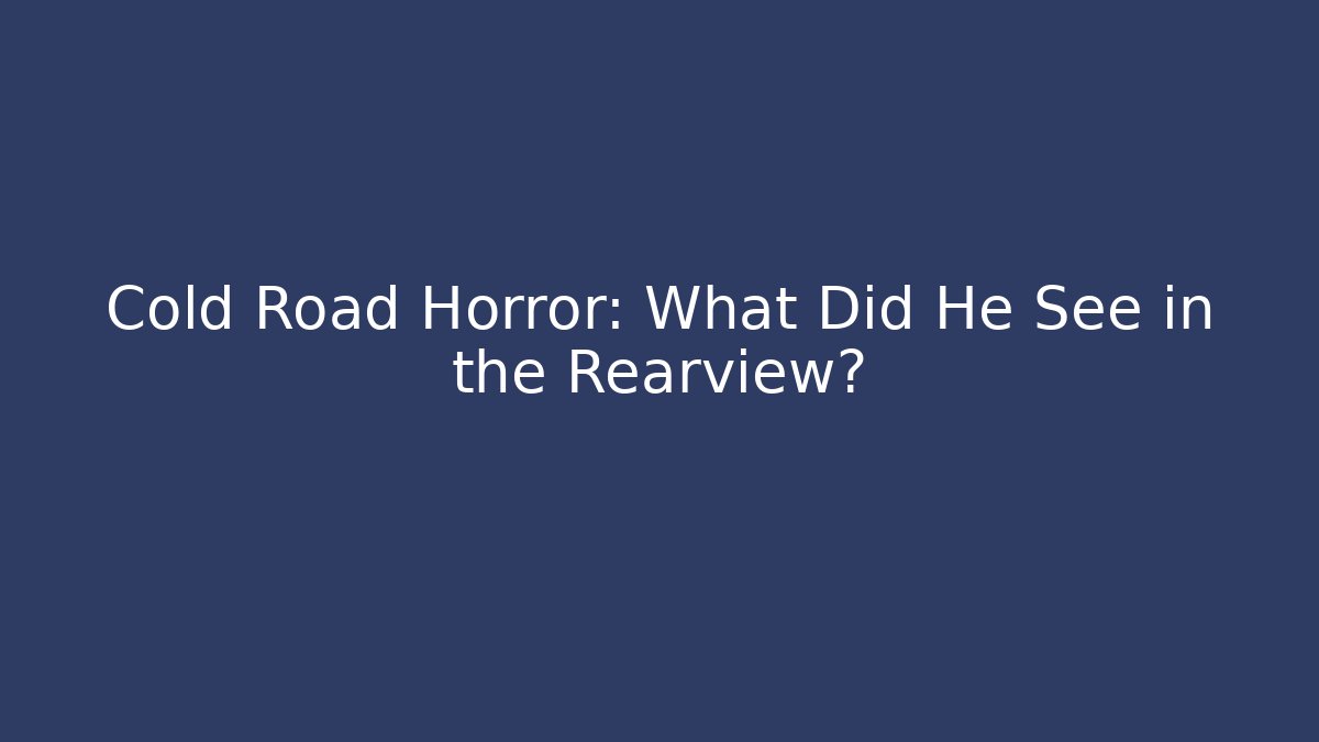 Cold Road Horror: What Did He See in the Rearview?
