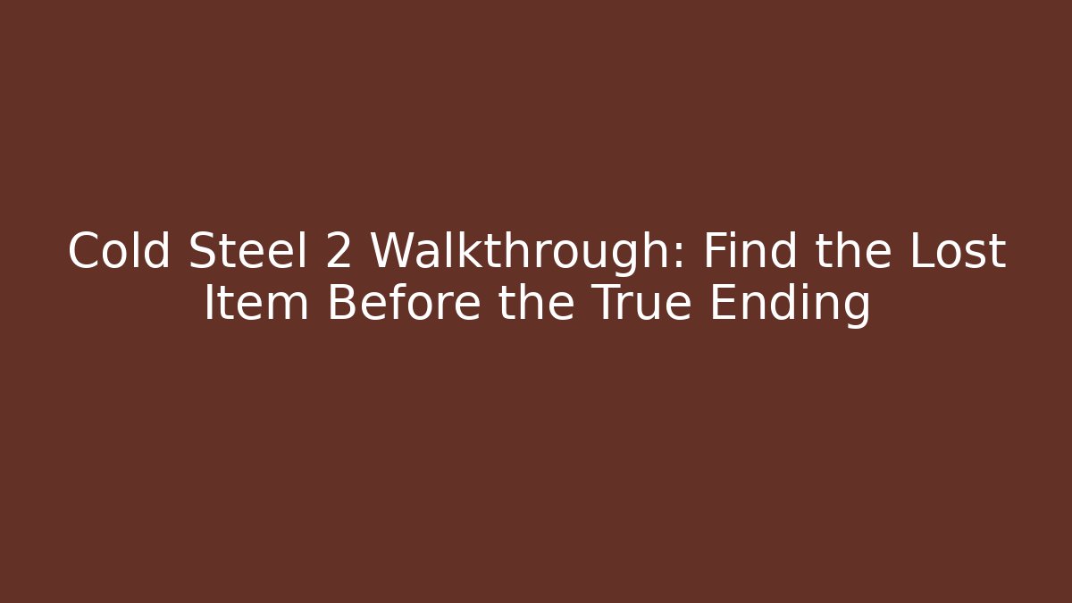 Cold Steel 2 Walkthrough: Find the Lost Item Before the True Ending