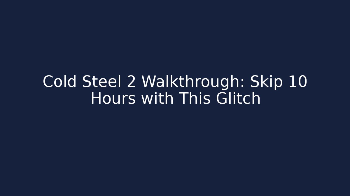 Cold Steel 2 Walkthrough: Skip 10 Hours with This Glitch