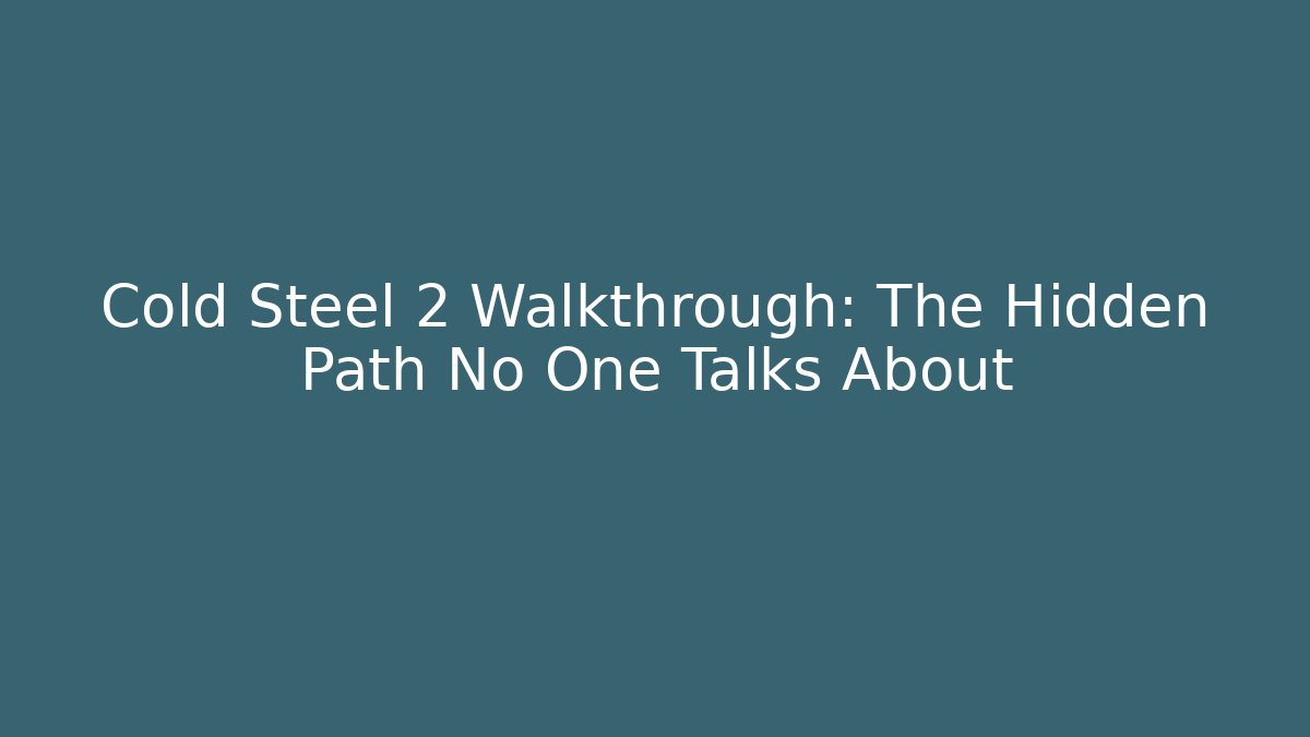 Cold Steel 2 Walkthrough: The Hidden Path No One Talks About