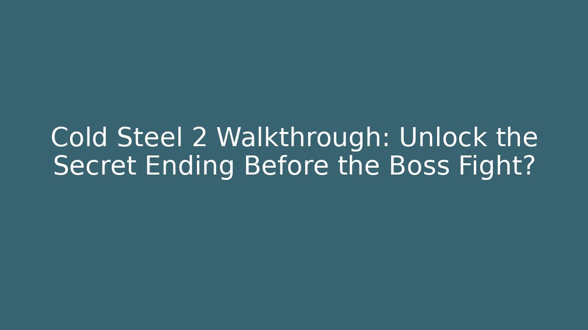 Cold Steel 2 Walkthrough: Unlock the Secret Ending Before the Boss Fight?