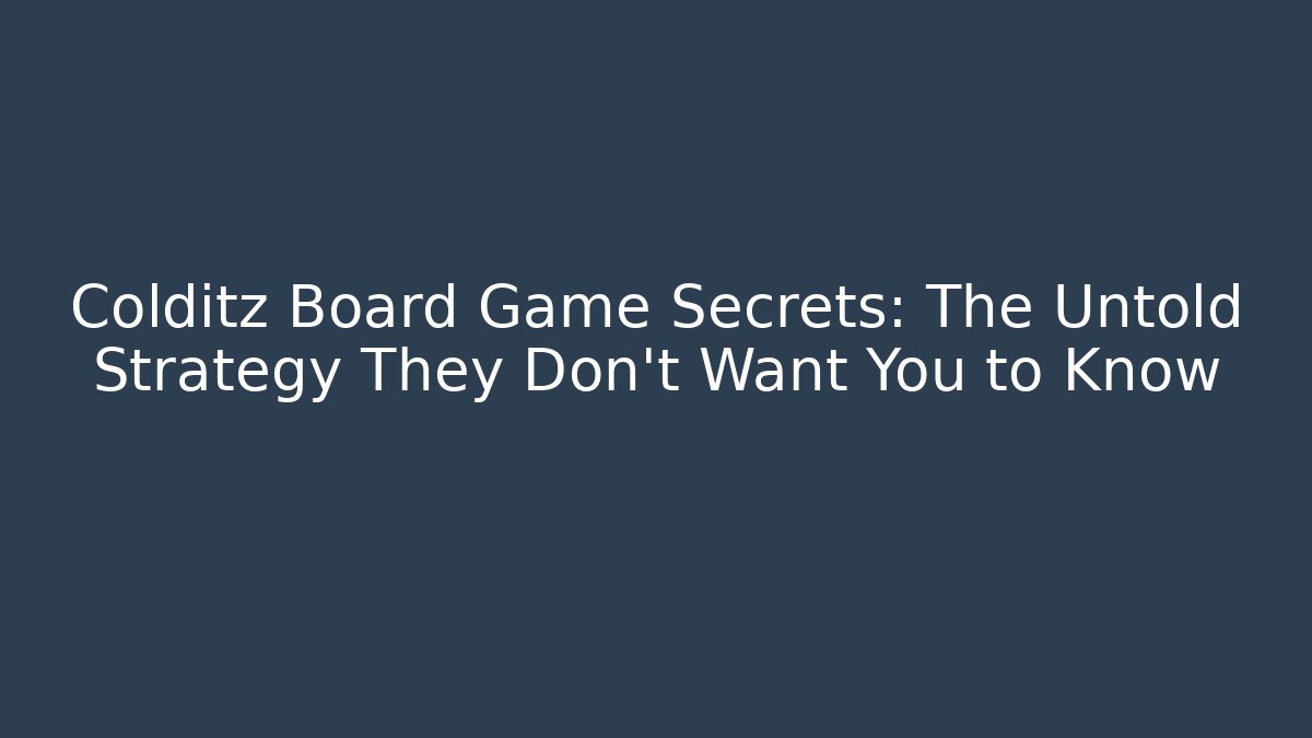 Colditz Board Game Secrets: The Untold Strategy They Don’t Want You to Know