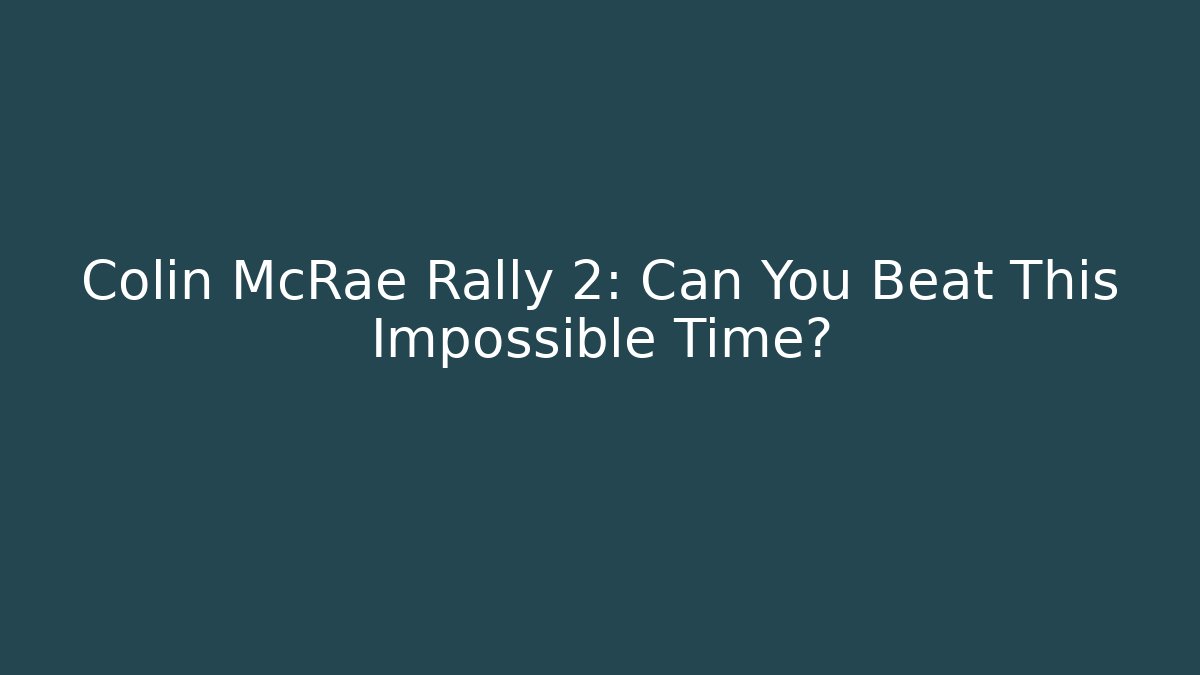 Colin McRae Rally 2: Can You Beat This Impossible Time?