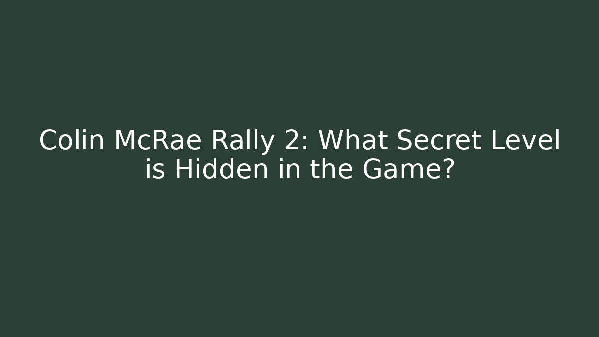 Colin McRae Rally 2: What Secret Level is Hidden in the Game?