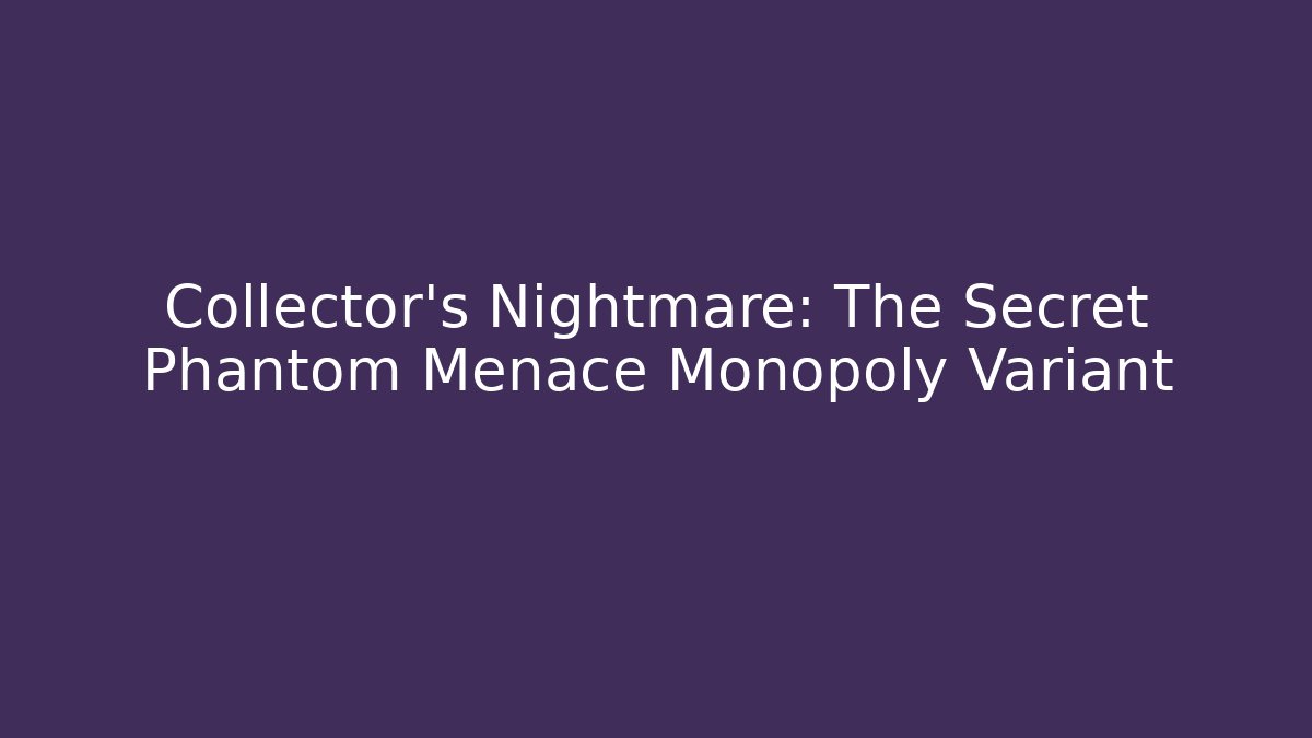 Collector's Nightmare: The Secret Phantom Menace Monopoly Variant