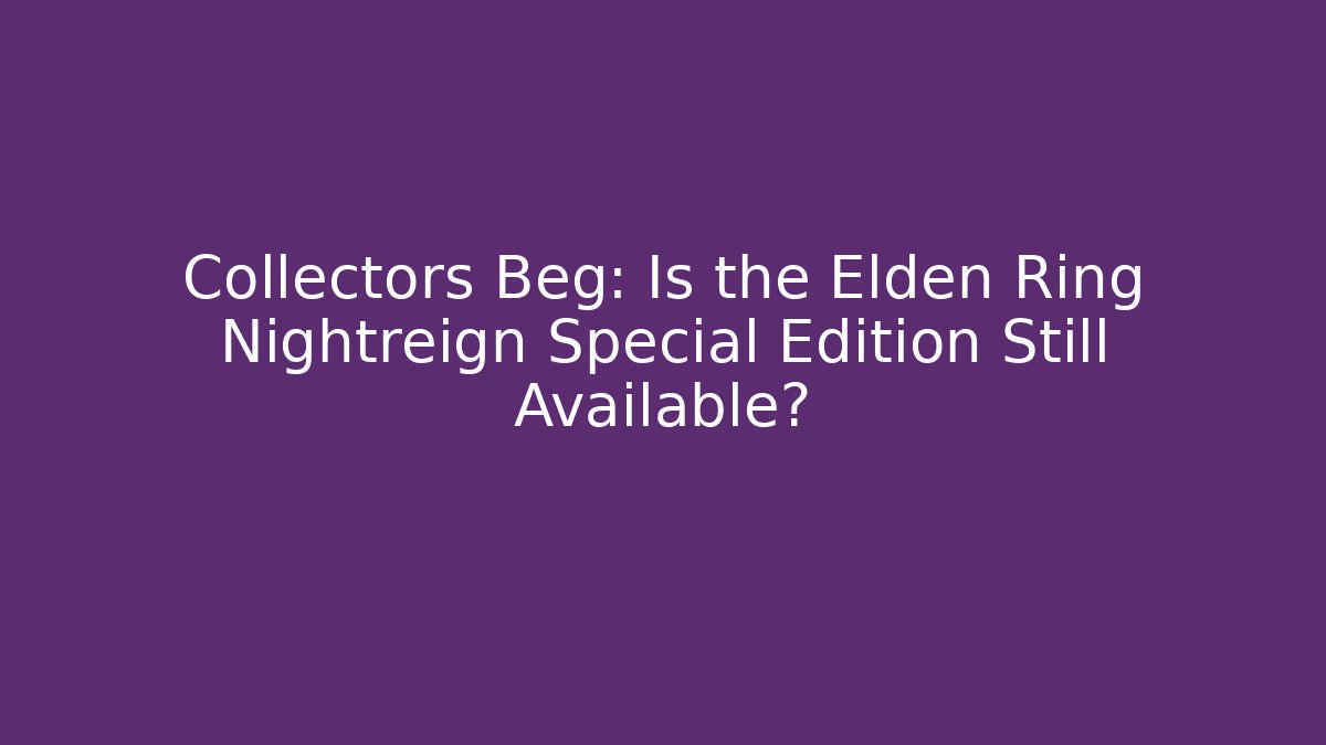 Collectors Beg: Is the Elden Ring Nightreign Special Edition Still Available?