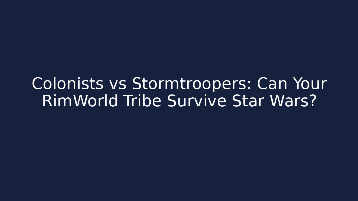 Colonists vs Stormtroopers: Can Your RimWorld Tribe Survive Star Wars?