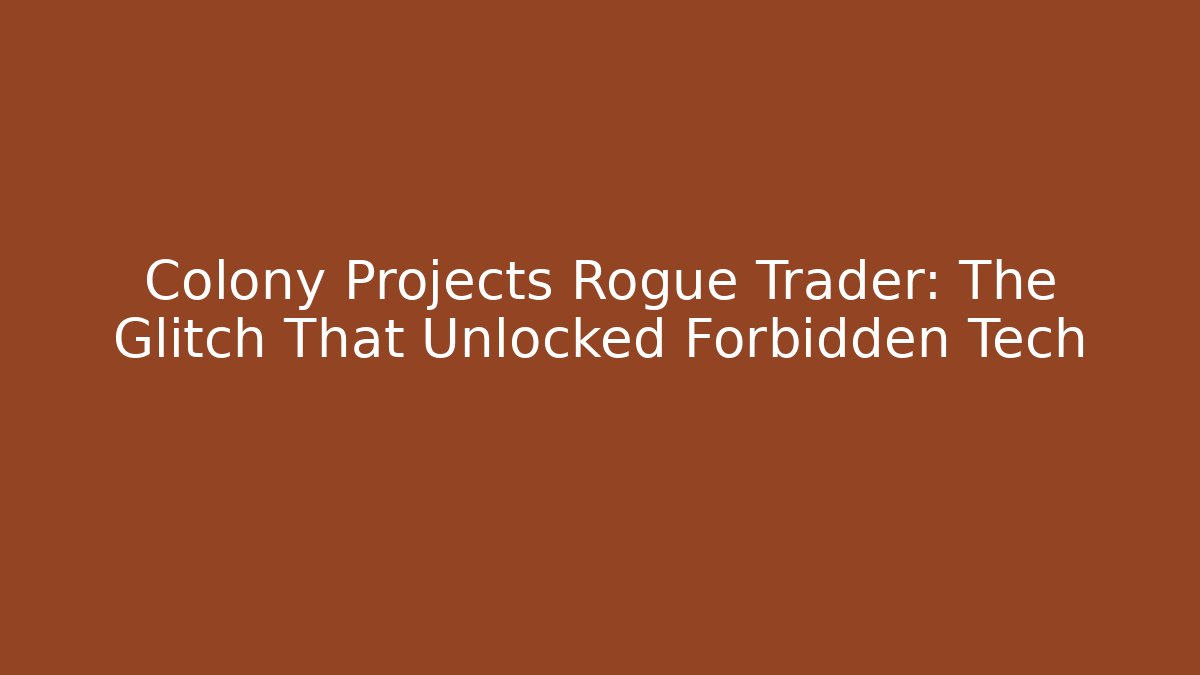 Colony Projects Rogue Trader: The Glitch That Unlocked Forbidden Tech