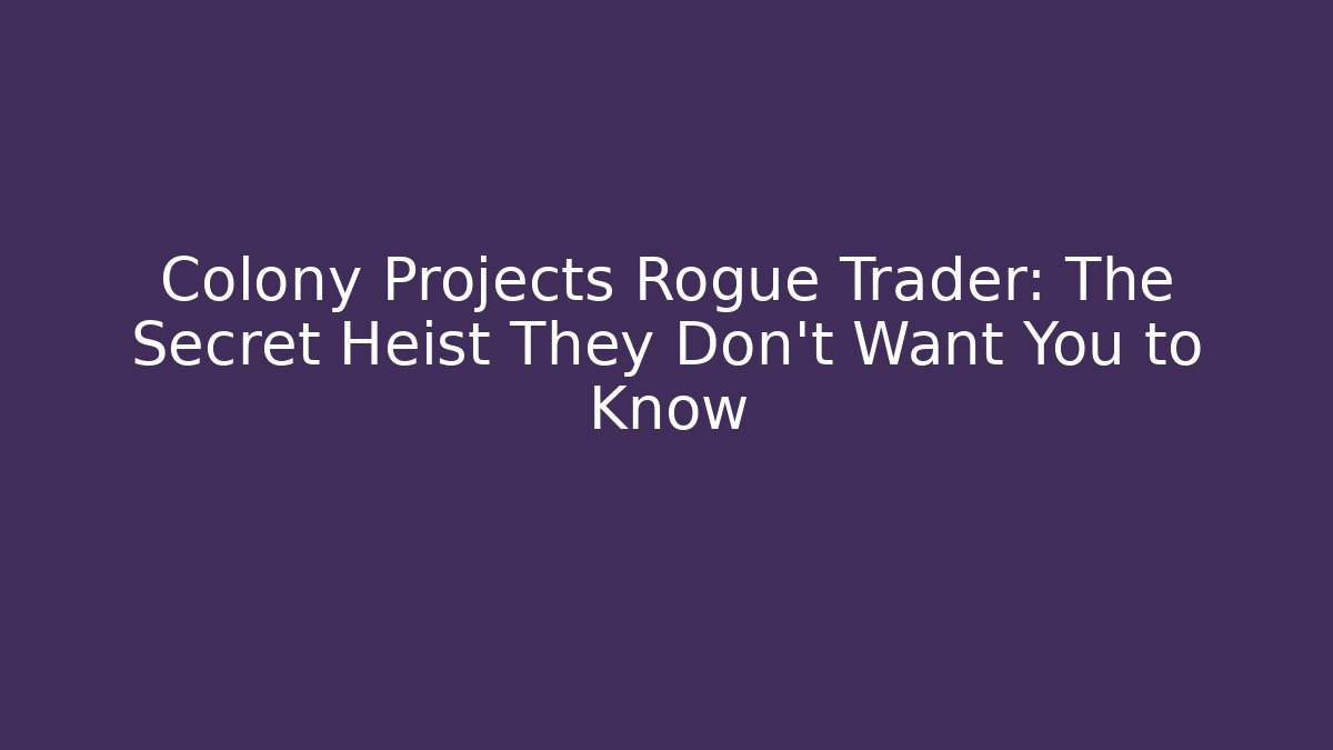 Colony Projects Rogue Trader: The Secret Heist They Don't Want You to Know