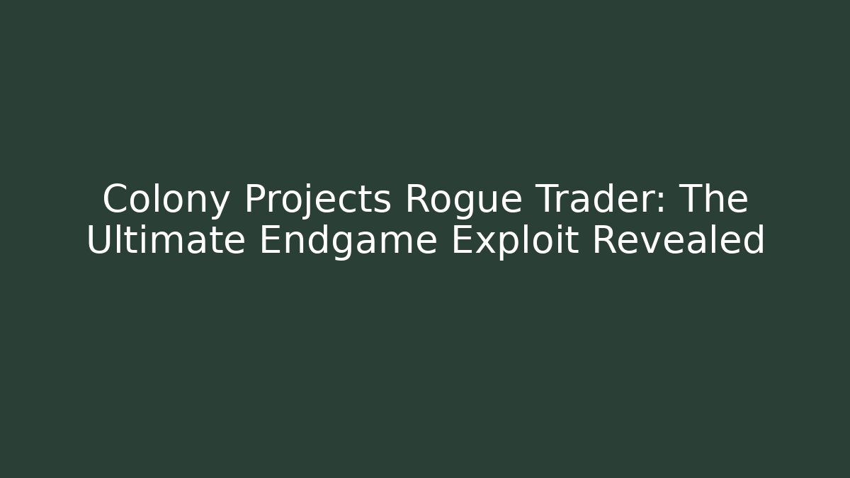 Colony Projects Rogue Trader: The Ultimate Endgame Exploit Revealed