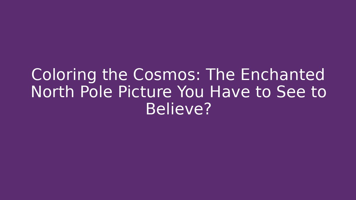 Coloring the Cosmos: The Enchanted North Pole Picture You Have to See to Believe?