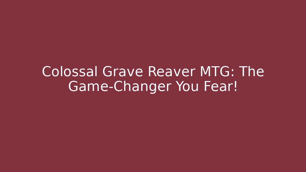 Colossal Grave Reaver MTG: The Game-Changer You Fear!